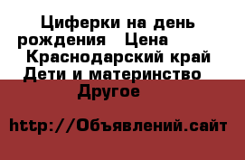 Циферки на день рождения › Цена ­ 500 - Краснодарский край Дети и материнство » Другое   